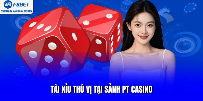 Tài xỉu thú vị tại sảnh PT casino