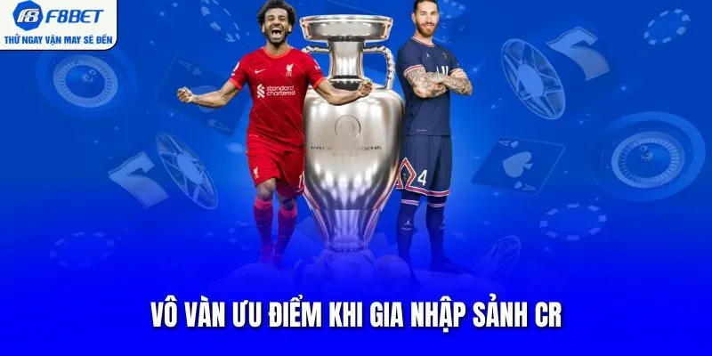 Vô vàn ưu điểm khi gia nhập sảnh CR
